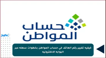 كيفية تغيير رقم الهاتف في حساب المواطن بخطوات سهلة عبر البوابة الإلكترونية
